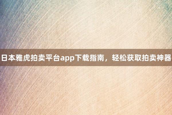 日本雅虎拍卖平台app下载指南，轻松获取拍卖神器