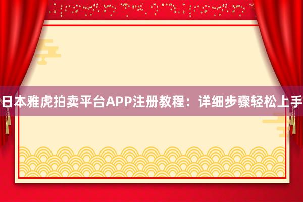 日本雅虎拍卖平台APP注册教程：详细步骤轻松上手