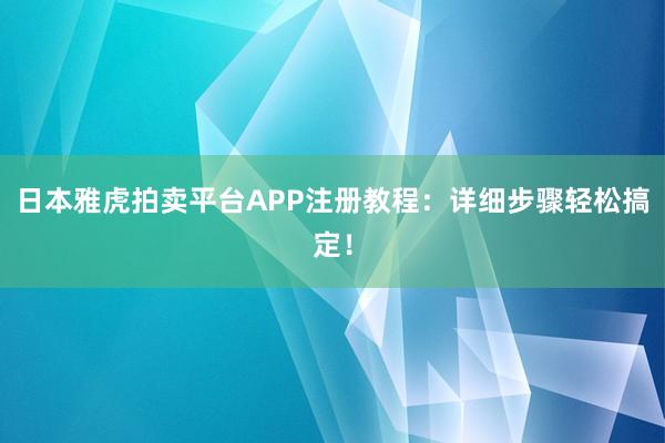 日本雅虎拍卖平台APP注册教程：详细步骤轻松搞定！