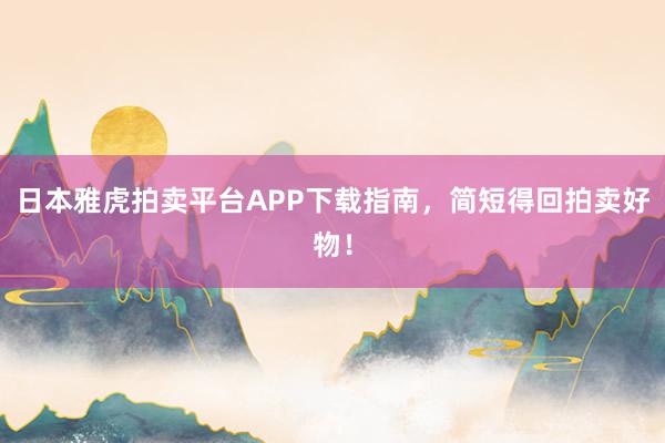 日本雅虎拍卖平台APP下载指南，简短得回拍卖好物！