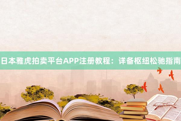 日本雅虎拍卖平台APP注册教程：详备枢纽松驰指南