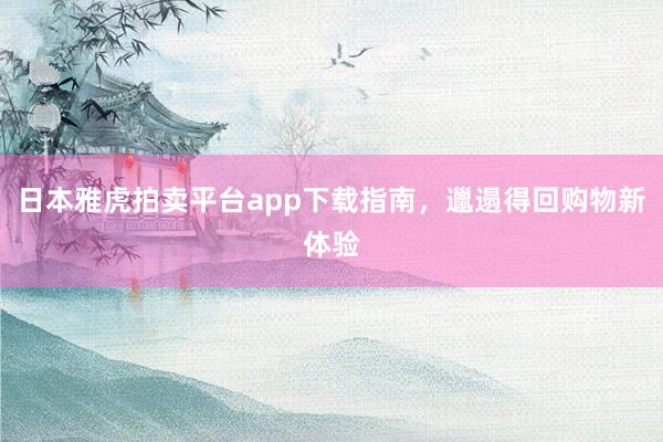 日本雅虎拍卖平台app下载指南，邋遢得回购物新体验