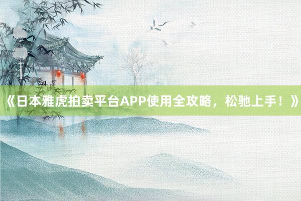 《日本雅虎拍卖平台APP使用全攻略，松驰上手！》