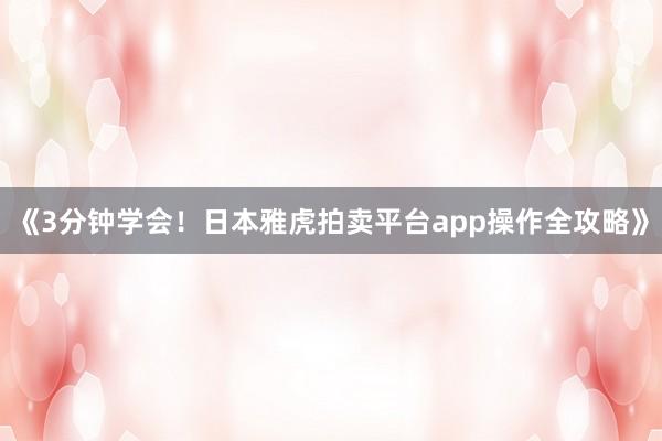 《3分钟学会！日本雅虎拍卖平台app操作全攻略》